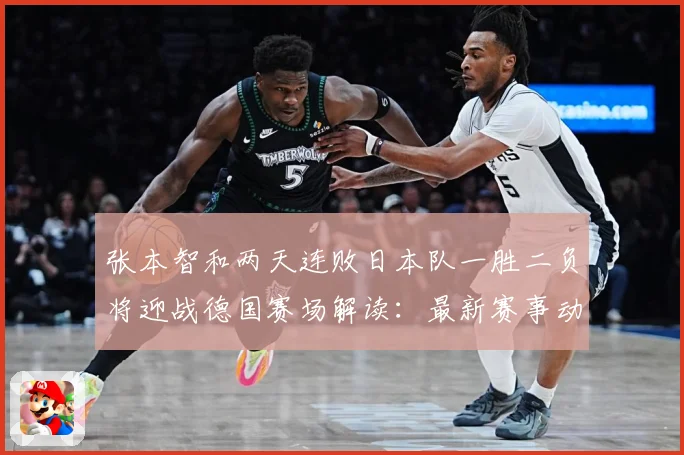 张本智和两天连败日本队一胜二负将迎战德国赛场解读：最新赛事动态与深度分析