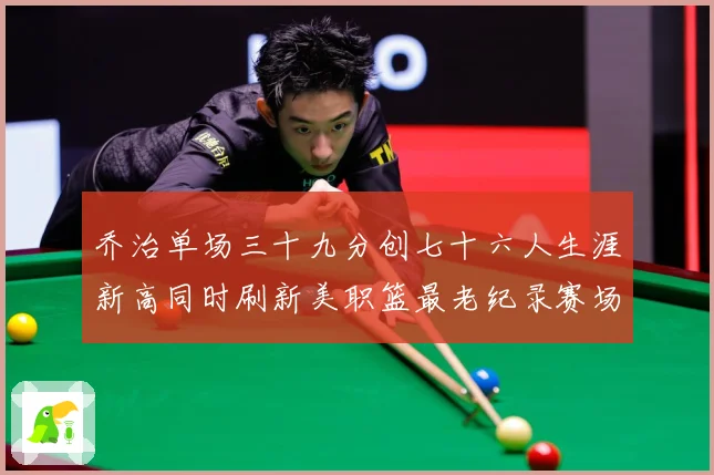 乔治单场三十九分创七十六人生涯新高同时刷新美职篮最老纪录赛场复盘：最新赛事动态与深度分析