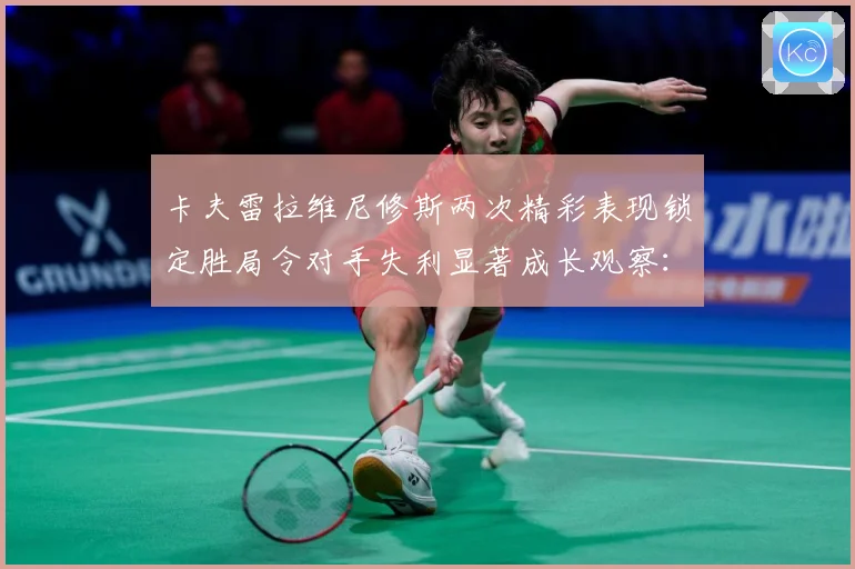 卡夫雷拉维尼修斯两次精彩表现锁定胜局令对手失利显著成长观察：最新赛事动态与深度分析