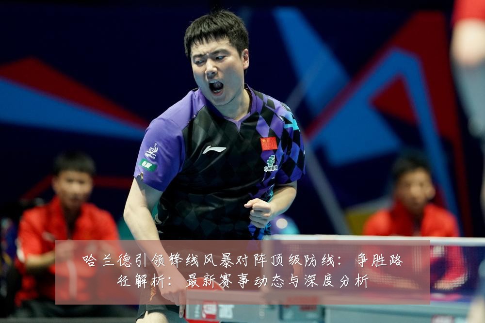 哈兰德引领锋线风暴对阵顶级防线:争胜路径解析:最新赛事动态与深度分析