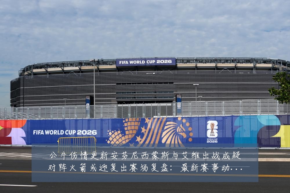 公牛伤情更新安芬尼西蒙斯与艾维出战成疑对阵火箭或迎复出赛场复盘:最新赛事动态与深度分析