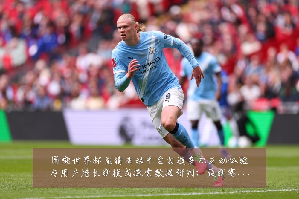 围绕世界杯竞猜活动平台打造多元互动体验与用户增长新模式探索数据研判：最新赛事动态与深度分析