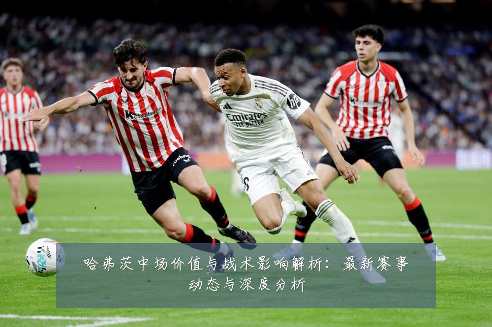 哈弗茨中场价值与战术影响解析：最新赛事动态与深度分析